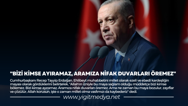 “BİZİ KİMSE AYIRAMAZ, ARAMIZA NİFAK DUVARLARI ÖREMEZ”