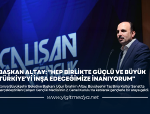 BAŞKAN ALTAY: “HEP BİRLİKTE GÜÇLÜ VE BÜYÜK TÜRKİYE’Yİ İNŞA EDECEĞİMİZE İNANIYORUM”