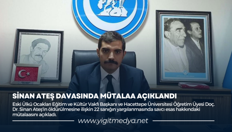 SİNAN ATEŞ DAVASINDA MÜTALAA AÇIKLANDI