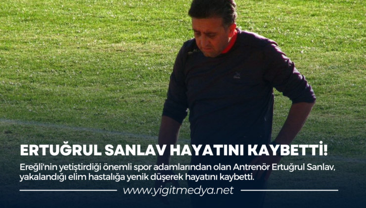 ERTUĞRUL SANLAV HAYATINI KAYBETTİ!