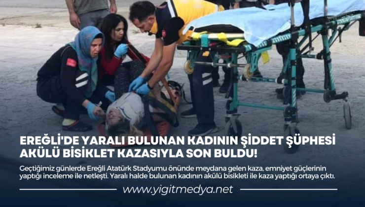 EREĞLİ’DE YARALI BULUNAN KADININ ŞİDDET ŞÜPHESİ AKÜLÜ BİSİKLET KAZASIYLA SON BULDU!