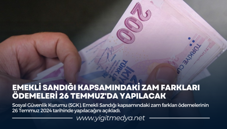 EMEKLİ SANDIĞI KAPSAMINDAKİ ZAM FARKLARI ÖDEMELERİ 26 TEMMUZ’DA YAPILACAK