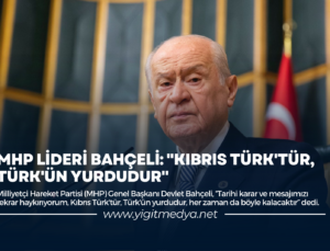 MHP LİDERİ BAHÇELİ: “KIBRIS TÜRK’TÜR, TÜRK’ÜN YURDUDUR”