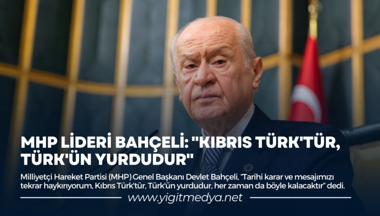 MHP LİDERİ BAHÇELİ: “KIBRIS TÜRK’TÜR, TÜRK’ÜN YURDUDUR”