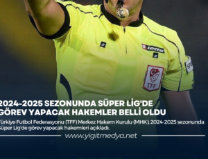 2024-2025 SEZONUNDA SÜPER LİG’DE GÖREV YAPACAK HAKEMLER BELLİ OLDU