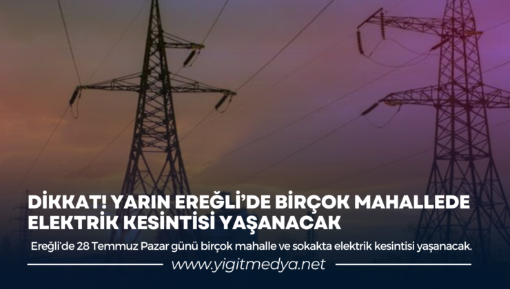 DİKKAT! YARIN EREĞLİ’DE BİRÇOK MAHALLEDE ELEKTRİK KESİNTİSİ YAŞANACAK