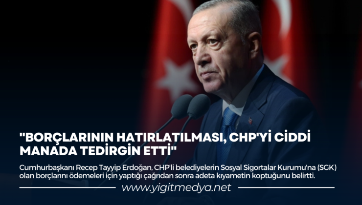 “BORÇLARININ HATIRLATILMASI, CHP’Yİ CİDDİ MANADA TEDİRGİN ETTİ”