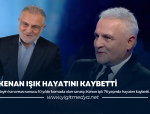 KENAN IŞIK HAYATINI KAYBETTİ