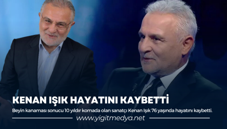 KENAN IŞIK HAYATINI KAYBETTİ