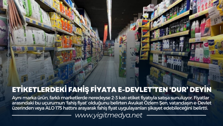 ETİKETLERDEKİ FAHİŞ FİYATA E-DEVLET’TEN “DUR” DEYİN