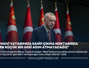 “MAVİ VATANIMIZA SAHİP ÇIKMA NOKTASINDA EN KÜÇÜK BİR GERİ ADIM ATMAYACAĞIZ”