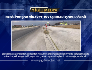 EREĞLİ’DE ŞOK CİNAYET; 15 YAŞINDAKİ ÇOCUK ÖLDÜ