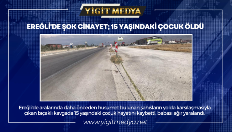 EREĞLİ’DE ŞOK CİNAYET; 15 YAŞINDAKİ ÇOCUK ÖLDÜ