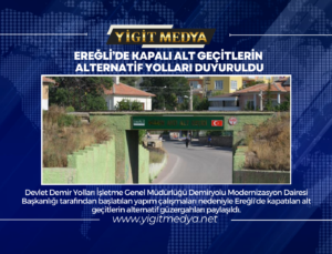 EREĞLİ’DE KAPALI OLAN ALT GEÇİTLERİN ALTERNATİF YOLLARI DUYURULDU