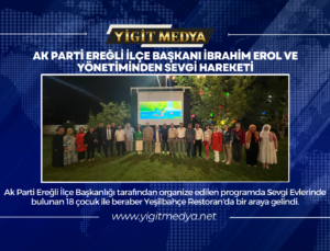 AK PARTİ EREĞLİ İLÇE BAŞKANI İBRAHİM EROL VE YÖNETİMİNDEN SEVGİ HAREKETİ