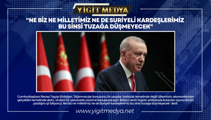 “NE BİZ NE MİLLETİMİZ NE DE SURİYELİ KARDEŞLERİMİZ BU SİNSİ TUZAĞA DÜŞMEYECEK”