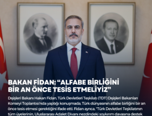 BAKAN FİDAN: “ALFABE BİRLİĞİNİ BİR AN ÖNCE TESİS ETMELİYİZ”