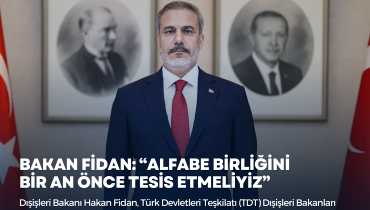 BAKAN FİDAN: “ALFABE BİRLİĞİNİ BİR AN ÖNCE TESİS ETMELİYİZ”