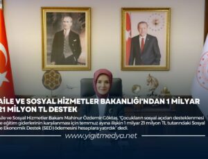 AİLE VE SOSYAL HİZMETLER BAKANLIĞI’NDAN 1 MİLYAR 21 MİLYON TL DESTEK