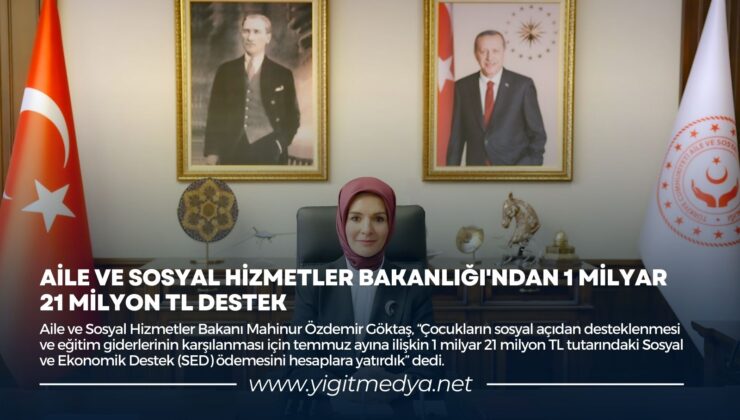 AİLE VE SOSYAL HİZMETLER BAKANLIĞI’NDAN 1 MİLYAR 21 MİLYON TL DESTEK