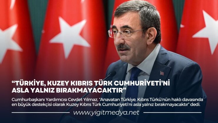 “TÜRKİYE, KUZEY KIBRIS TÜRK CUMHURİYETİ’Nİ  ASLA YALNIZ BIRAKMAYACAKTIR”