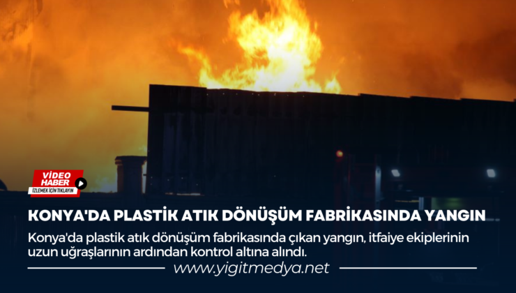 KONYA’DA PLASTİK ATIK DÖNÜŞÜM FABRİKASINDA YANGIN