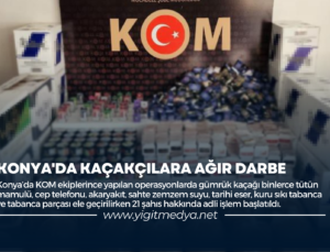 KONYA’DA KAÇAKÇILARA AĞIR DARBE