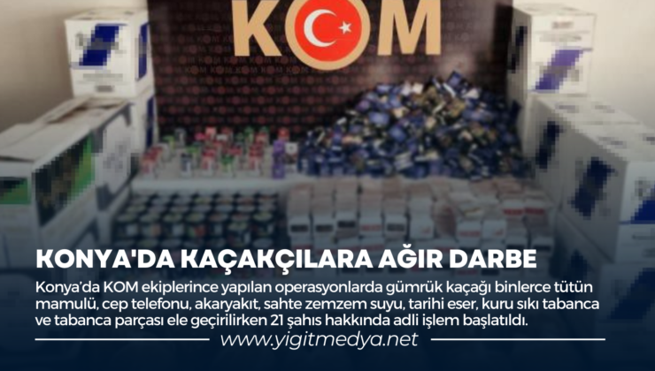 KONYA’DA KAÇAKÇILARA AĞIR DARBE