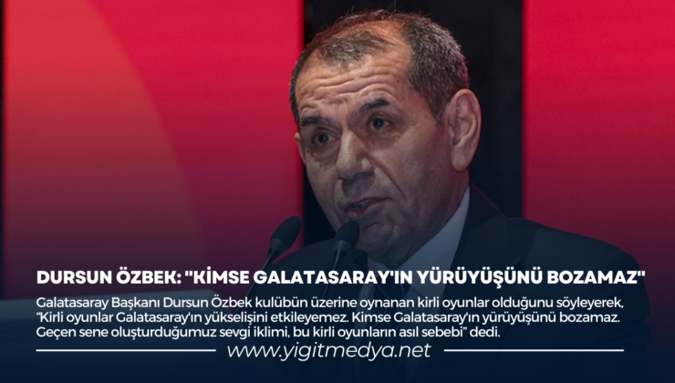 DURSUN ÖZBEK: “KİMSE GALATASARAY’IN YÜRÜYÜŞÜNÜ BOZAMAZ”