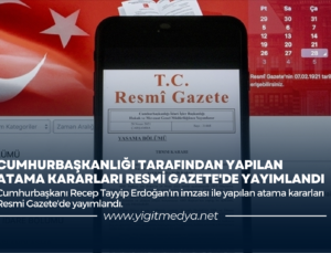 CUMHURBAŞKANLIĞI TARAFINDAN YAPILAN ATAMA KARARLARI RESMİ GAZETE’DE YAYIMLANDI