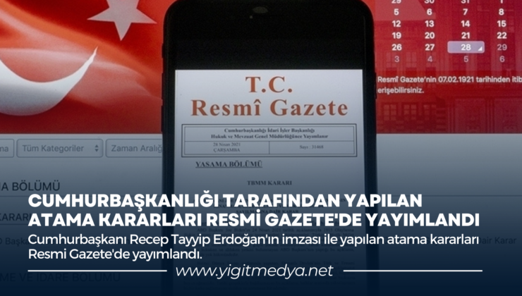 CUMHURBAŞKANLIĞI TARAFINDAN YAPILAN ATAMA KARARLARI RESMİ GAZETE’DE YAYIMLANDI