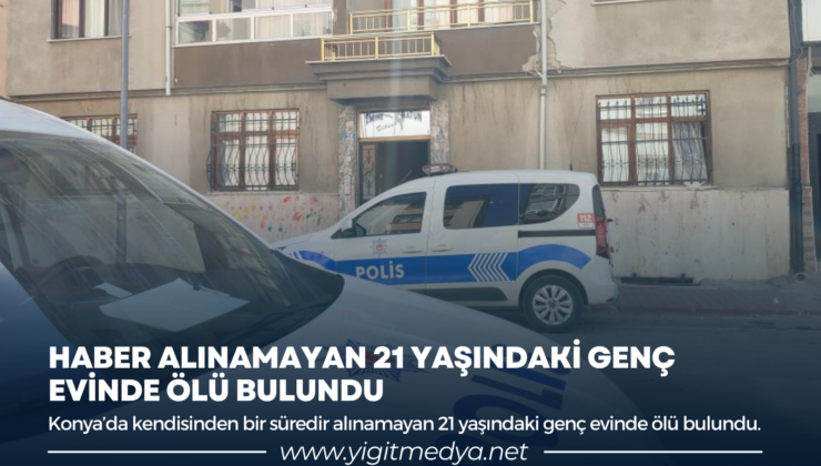 HABER ALINAMAYAN 21 YAŞINDAKİ GENÇ, EVİNDE ÖLÜ BULUNDU