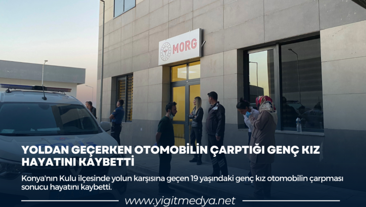 YOLDAN GEÇERKEN OTOMOBİLİN ÇARPTIĞI GENÇ KIZ HAYATINI KAYBETTİ