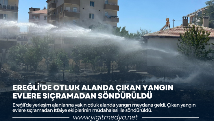 EREĞLİ’DE OTLUK ALANDA ÇIKAN YANGIN EVLERE SIÇRAMADAN SÖNDÜRÜLDÜ