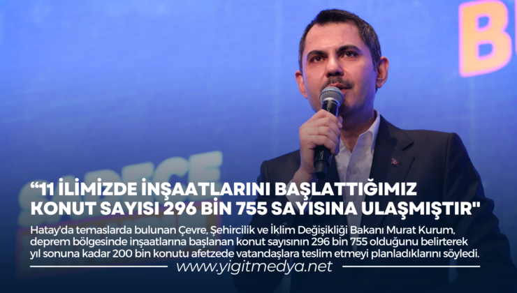 “11 İLİMİZDE İNŞAATLARINI BAŞLATTIĞIMIZ KONUT SAYISI 296 BİN 755 SAYISINA ULAŞMIŞTIR”