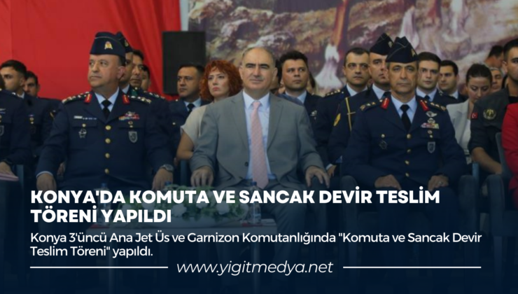 KONYA’DA KOMUTA VE SANCAK DEVİR TESLİM TÖRENİ YAPILDI