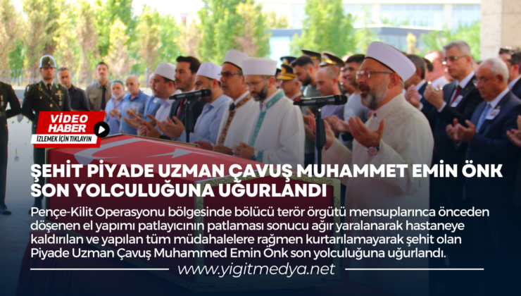 ŞEHİT PİYADE UZMAN ÇAVUŞ MUHAMMET EMİN ÖNK SON YOLCULUĞUNA UĞURLANDI