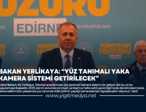 BAKAN YERLİKAYA: “YÜZ TANIMALI YAKA KAMERA SİSTEMİ GETİRİLECEK”