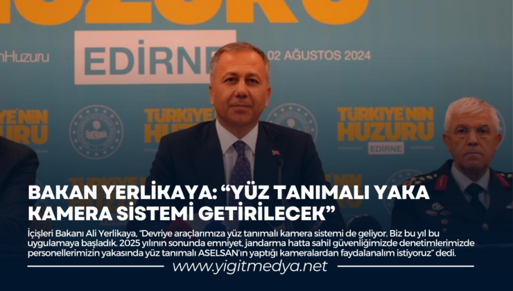 BAKAN YERLİKAYA: “YÜZ TANIMALI YAKA KAMERA SİSTEMİ GETİRİLECEK”