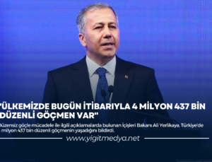 “ÜLKEMİZDE BUGÜN İTİBARIYLA 4 MİLYON 437 BİN DÜZENLİ GÖÇMEN VAR”