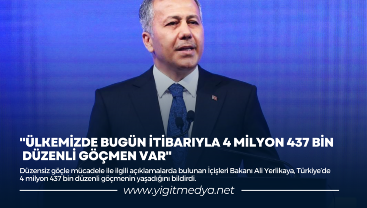 “ÜLKEMİZDE BUGÜN İTİBARIYLA 4 MİLYON 437 BİN DÜZENLİ GÖÇMEN VAR”