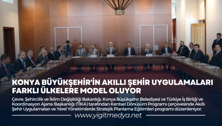 KONYA BÜYÜKŞEHİR’İN AKILLI ŞEHİR UYGULAMALARI FARKLI ÜLKELERE MODEL OLUYOR