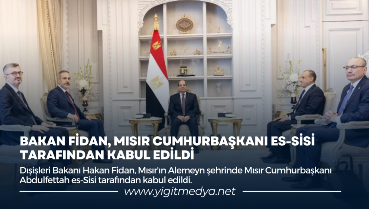 BAKAN FİDAN, MISIR CUMHURBAŞKANI ES-SİSİ TARAFINDAN KABUL EDİLDİ