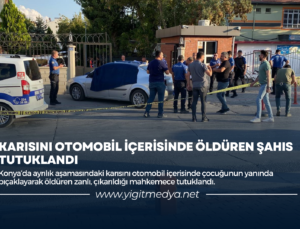 KARISINI OTOMOBİL İÇERİSİNDE ÖLDÜREN ŞAHIS TUTUKLANDI