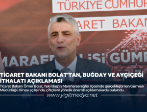 TİCARET BAKANI BOLAT’TAN, BUĞDAY VE AYÇİÇEĞİ İTHALATI AÇIKLAMASI