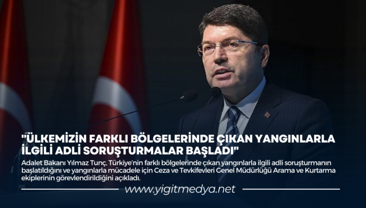 “ÜLKEMİZİN FARKLI BÖLGELERİNDE ÇIKAN YANGINLARLA İLGİLİ ADLİ SORUŞTURMALAR BAŞLADI”