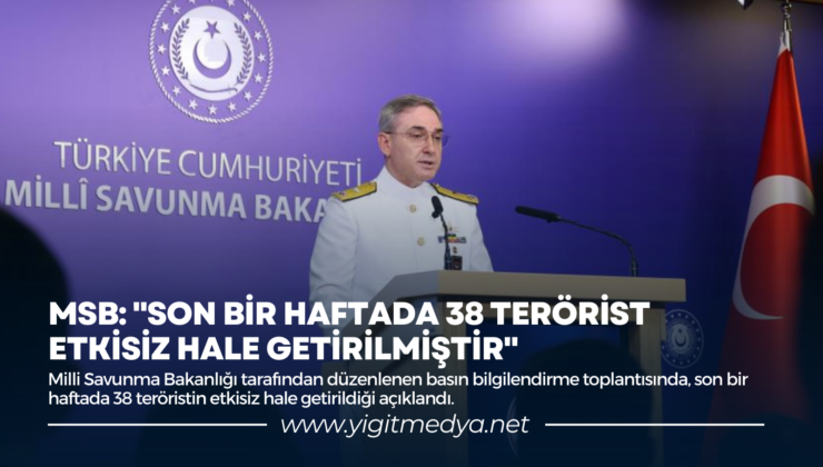 MSB: “SON BİR HAFTADA 38 TERÖRİST ETKİSİZ HALE GETİRİLMİŞTİR”