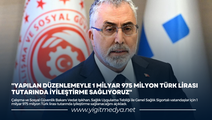 “YAPILAN DÜZENLEMEYLE 1 MİLYAR 975 MİLYON TÜRK LİRASI TUTARINDA İYİLEŞTİRME SAĞLIYORUZ”