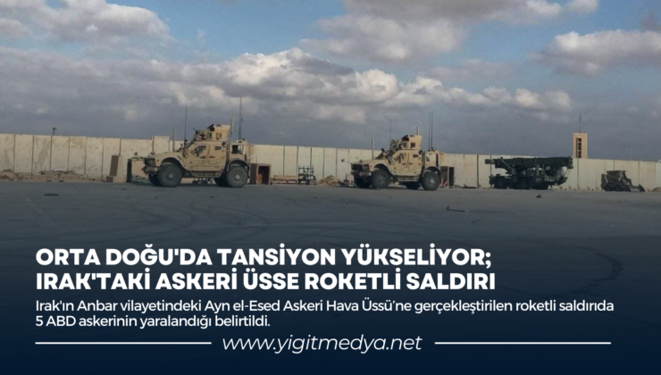 ORTA DOĞU’DA TANSİYON YÜKSELİYOR; IRAK’TAKİ ASKERİ ÜSSE ROKETLİ SALDIRI