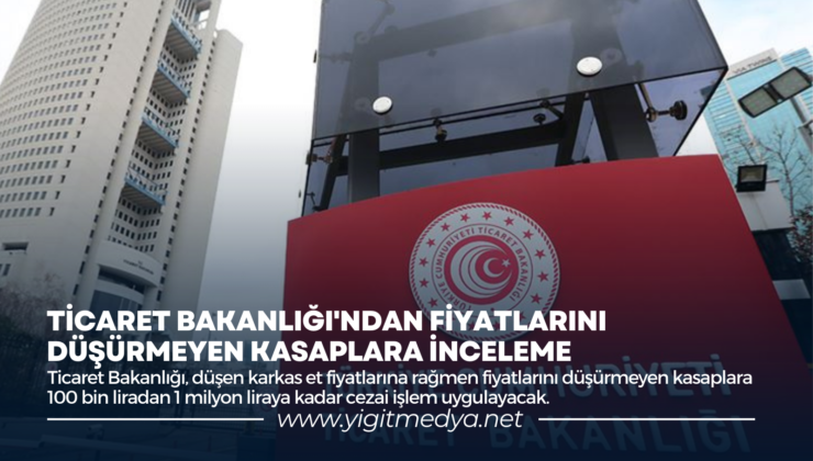 TİCARET BAKANLIĞI’NDAN FİYATLARINI DÜŞÜRMEYEN KASAPLARA İNCELEME